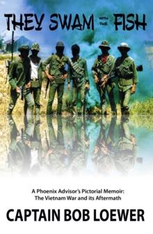 They Swam with the Fish: A Phoenix Advisor's Pictorial Memoir : The Vietnam War and its Aftermath