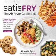 satisFRY : Simply Delicious, Satisfying, and Fast Air Fryer Recipes