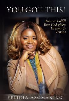 YOU GOT THIS! : How to Fulfill Your God-given Dreams & Visions