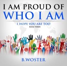 I am Proud of Who I Am : I hope you are too (Book Three)