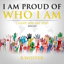 I Am Proud of Who I Am : I hope you are too (Book Five)