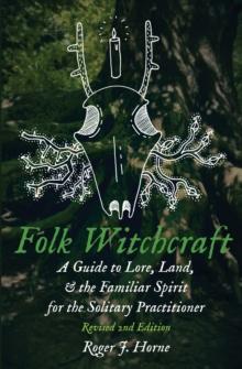 Folk Witchcraft : A Guide to Lore, Land, and the Familiar Spirit for the Solitary Practitioner