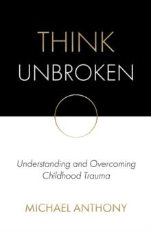 Think Unbroken : Understanding and Overcoming Childhood Trauma