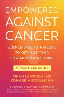 Empowered Against Cancer : Science-Based Strategies To Optimize Your Treatments and Thrive - A Practical Guide