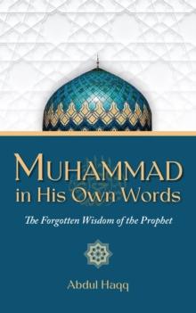 Muhammad in His Own Words : The Forgotten Wisdom of the Prophet