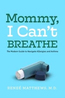 Mommy, I Can't Breathe : The Modern Guide to Navigate Allergies and Asthma