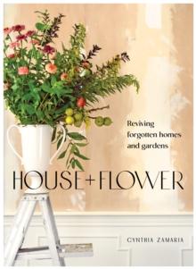 House + Flower : Reviving Forgotten Homes and Abandoned Gardens