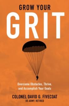 Grow Your Grit : Overcome Obstacles, Thrive, and Accomplish Your Goals