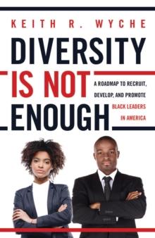 Diversity Is Not Enough : A Roadmap to Recruit, Develop and Promote Black Leaders in America