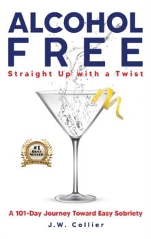 Alcohol Free Straight-Up With a Twist : A 101-Day Journey Toward Easy Sobriety