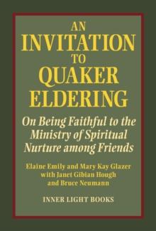 An Invitation to Quaker Eldering : On Being Faithful to the Ministry of Spiritual Nurture Among Friends