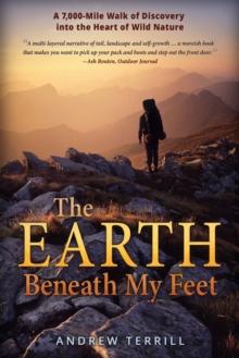 The Earth Beneath My Feet : A 7,000-Mile Walk of Discovery into the Heart of Wild Nature