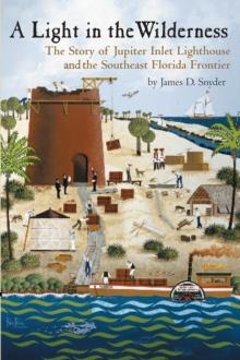 A Light in the Wilderness : The Story of Jupiter Inlet Lighthouse and the Southeast Florida Frontier