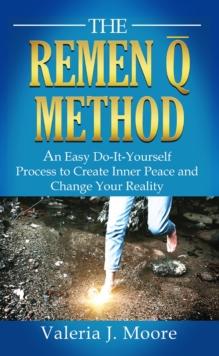 THE REMEN Q METHOD : An Easy Do-It-Yourself Process to Create Inner Peace and Change Your Reality