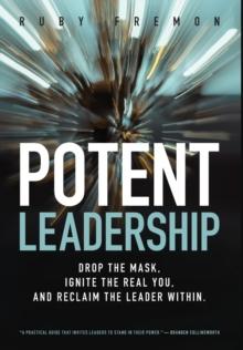 Potent Leadership : Drop the Mask, Ignite the Real You, and Reclaim the Leader Within