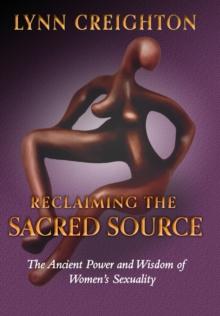 Reclaiming the Sacred Source : The Ancient Power and Wisdom of Women's Sexuality