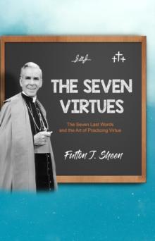 The Seven Virtues : The Seven Last Words and the Art of Practicing Virtue