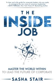 The Inside Job : Master the World Within to Lead the Future of Corporate