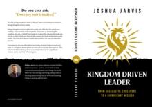 Kingdom Driven Leader : From Successful Endeavors To A Significant Mission