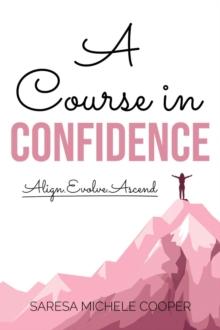 A Course in Confidence : Align. Evolve. Ascend