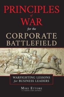 Principles of War for the Corporate Battlefield : Warfighting Lessons for Business Leaders