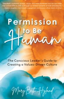 Permission to Be Human : The Conscious Leader's Guide to Creating a Values-Driven Culture