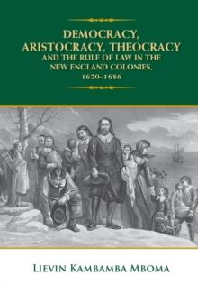 DEMOCRACY, ARISTOCRACY, THEOCRACY AND THE RULE OF LAW IN THE NEW ENGLAND COLONIES, 1620-1686