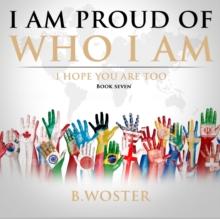 I Am Proud of Who I Am : I hope you are too (Book Seven)