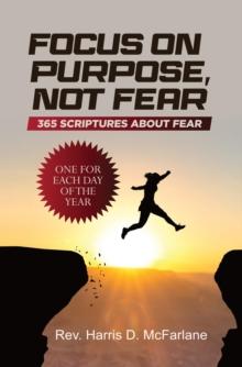 Focus on Purpose, Not Fear: 365 Scriptures about Fear; One for Each Day of the Year: 365 Scriptures about Fear One for Each Day of the Year : 365