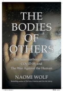 The Bodies of Others : The New Authoritarians, COVID-19 and The War Against the Human