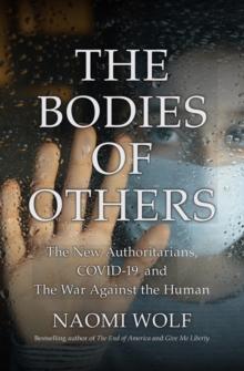 The Bodies of Others : The New Authoritarians, COVID-19 and The War Against the Human