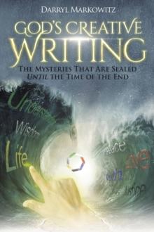 GOD'S CREATIVE WRITING : THE MYSTERIES THAT ARE SEALED UNTIL THE TIME OF THE END