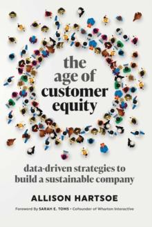 The Age of Customer Equity : Data-Driven Strategies to Build a Sustainable Company