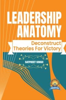 Leadership Anatomy : Deconstruct Theories for Victory