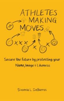 Athletes Making Moves : Secure the Future by Protecting Your Name, Image, and Likeness