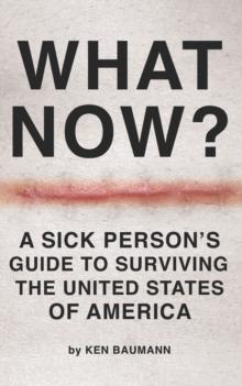 What Now? : A Sick Person's Guide to Surviving the United States of America