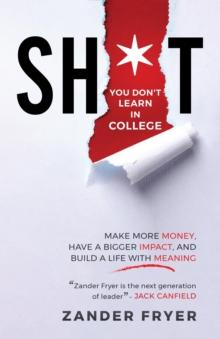 Sh*t You Don't Learn In College : Make more money, have a bigger impact, and build a life with meaning