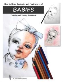 How to Draw Portraits and Caricatures of Babies : Coloring and Tracing Workbook