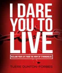 I Dare You to Live : Reclaim Your Life From the Grips of Strongholds