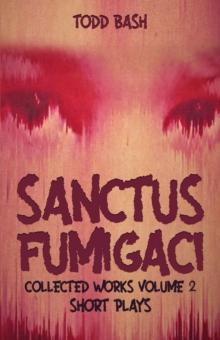 Sanctus Fumigaci: Collected Plays Volume 2 : Short Plays