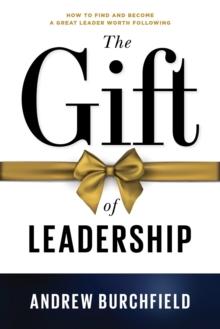 Gift of Leadership: How to Find and Become a Great Leader Worth Following