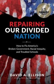 Repairing Our Divided Nation : How to Fix America's Broken Government, Racial Inequity, and Troubled Schools