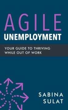 Agile Unemployment : Your Guide to Thriving While Out of Work