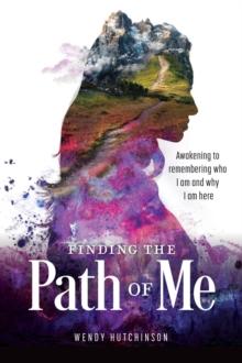 Finding the Path of Me : Awakening to Remembering Who I Am and Why I Am Here