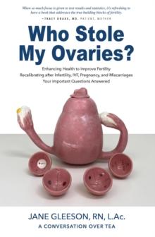 Who Stole My Ovaries? : Enhancing Health to Improve Fertility Recalibrating after Infertility, IVF, Pregnancy, and Miscarriages Your Important Questions Answered