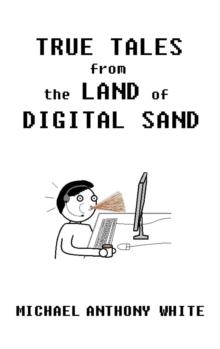 True Tales from the Land of Digital Sand : relatable memoirs of a career tech support geek