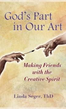 God's Part in Our Art : Making Friends with the Creative Spirit