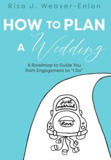 How to Plan a Wedding : A Roadmap to Guide You from Engagement to "I Do"