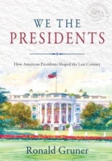 We the Presidents : How American Presidents Shaped the Last Century