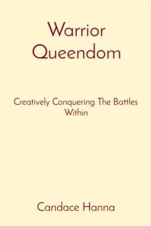 Warrior Queendom : Creatively Conquering The Battles Within